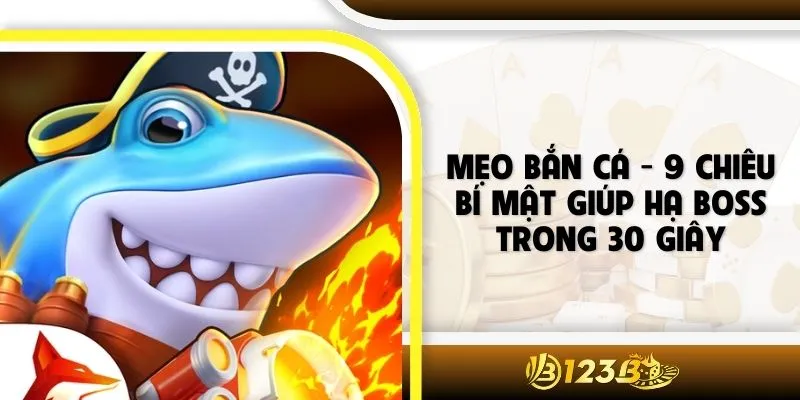 Mẹo Bắn Cá - 9 Chiêu Bí Mật Giúp Hạ Boss Trong 30 Giây