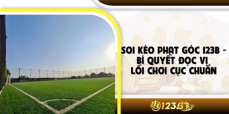 Soi Kèo Phạt Góc 123B - Bí Quyết Đọc Vị Lối Chơi Cực Chuẩn